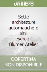 Sette architetture automatiche e altri esercizi. Blumer Atelier