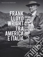 Frank Lloyd Wright tra America e Italia. Ediz. italiana e inglese