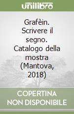 Grafèin. Scrivere il segno. Catalogo della mostra (Mantova, 2018) libro