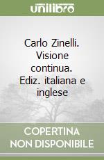 Carlo Zinelli. Visione continua. Ediz. italiana e inglese