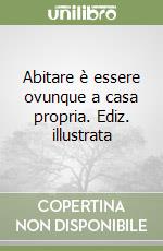 Abitare è essere ovunque a casa propria. Ediz. illustrata