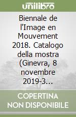 Biennale de l'Image en Mouvement 2018. Catalogo della mostra (Ginevra, 8 novembre 2019-3 febbraio 2019). Ediz. illustrata