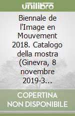 Biennale de l'Image en Mouvement 2018. Catalogo della mostra (Ginevra, 8 novembre 2019-3 febbraio 2019). Ediz. illustrata libro