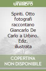 Spiriti. Otto fotografi raccontano Giancarlo De Carlo a Urbino. Ediz. illustrata