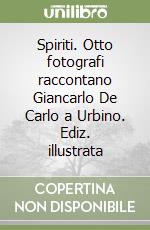 Spiriti. Otto fotografi raccontano Giancarlo De Carlo a Urbino. Ediz. illustrata