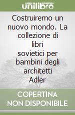 Costruiremo un nuovo mondo. La collezione di libri sovietici per bambini degli architetti Adler libro