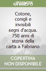 Cotone, conigli e invisibili segni d'acqua. 750 anni di storia della carta a Fabriano