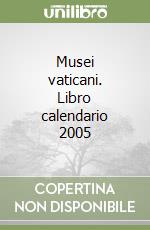 Musei vaticani. Libro calendario 2005 libro