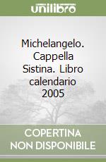 Michelangelo. Cappella Sistina. Libro calendario 2005 libro