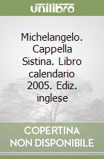 Michelangelo. Cappella Sistina. Libro calendario 2005. Ediz. inglese libro