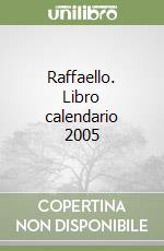 Raffaello. Libro calendario 2005 libro