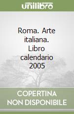Roma. Arte italiana. Libro calendario 2005 libro