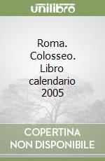 Roma. Colosseo. Libro calendario 2005 libro