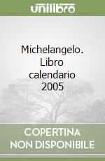 Michelangelo. Libro calendario 2005 libro