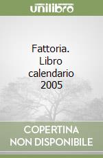 Fattoria. Libro calendario 2005 libro