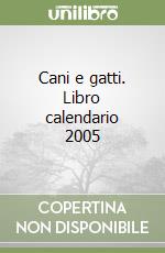 Cani e gatti. Libro calendario 2005 libro