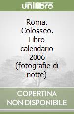 Roma. Colosseo. Libro calendario 2006 (fotografie di notte) libro