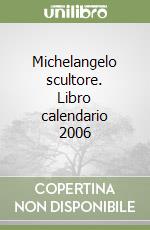 Michelangelo scultore. Libro calendario 2006