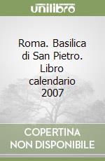 Roma. Basilica di San Pietro. Libro calendario 2007 libro