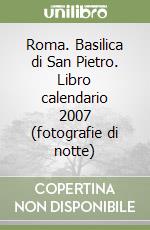 Roma. Basilica di San Pietro. Libro calendario 2007 (fotografie di notte) libro