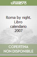 Roma by night. Libro calendario 2007 libro