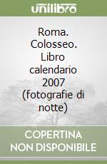 Roma. Colosseo. Libro calendario 2007 (fotografie di notte) libro