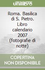 Roma. Basilica di S. Pietro. Libro calendario 2007 (fotografie di notte) libro