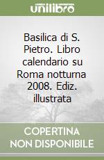 Basilica di S. Pietro. Libro calendario su Roma notturna 2008. Ediz. illustrata libro