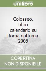 Colosseo. Libro calendario su Roma notturna 2008 libro