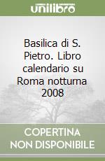 Basilica di S. Pietro. Libro calendario su Roma notturna 2008 libro