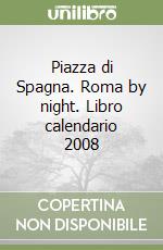 Piazza di Spagna. Roma by night. Libro calendario 2008 libro