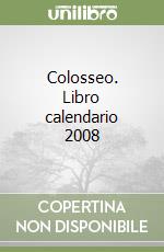 Colosseo. Libro calendario 2008 libro