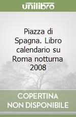 Piazza di Spagna. Libro calendario su Roma notturna 2008 libro