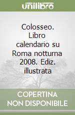 Colosseo. Libro calendario su Roma notturna 2008. Ediz. illustrata libro