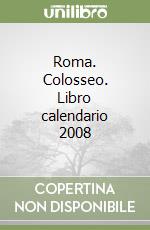 Roma. Colosseo. Libro calendario 2008 libro