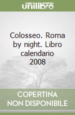 Colosseo. Roma by night. Libro calendario 2008 libro