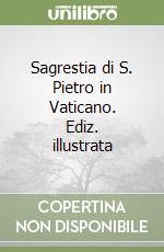 Sagrestia di S. Pietro in Vaticano. Ediz. illustrata libro