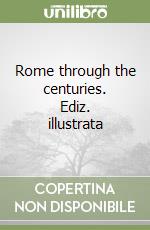 Rome through the centuries. Ediz. illustrata