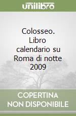 Colosseo. Libro calendario su Roma di notte 2009 libro