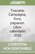 Toscana. Campagna, foce, papaveri. Libro calendario 2010 libro