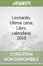 Leonardo. Ultima cena. Libro calendario 2010 libro