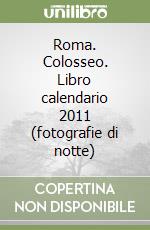 Roma. Colosseo. Libro calendario 2011 (fotografie di notte) libro