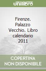 Firenze. Palazzo Vecchio. Libro calendario 2011 libro