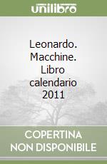 Leonardo. Macchine. Libro calendario 2011 libro