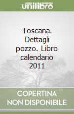 Toscana. Dettagli pozzo. Libro calendario 2011 libro