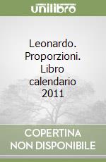 Leonardo. Proporzioni. Libro calendario 2011 libro