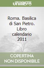 Roma. Basilica di San Pietro. Libro calendario 2011 libro