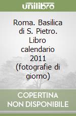 Roma. Basilica di S. Pietro. Libro calendario 2011 (fotografie di giorno) libro