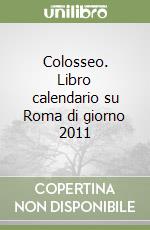 Colosseo. Libro calendario su Roma di giorno 2011 libro