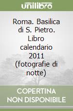 Roma. Basilica di S. Pietro. Libro calendario 2011 (fotografie di notte) libro